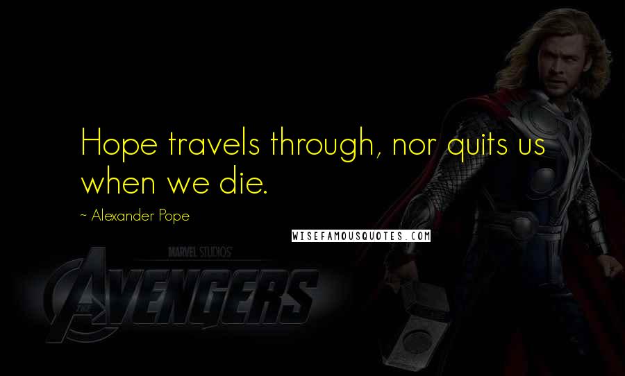 Alexander Pope Quotes: Hope travels through, nor quits us when we die.