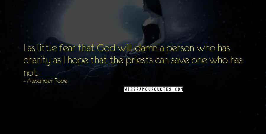 Alexander Pope Quotes: I as little fear that God will damn a person who has charity as I hope that the priests can save one who has not.