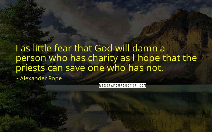 Alexander Pope Quotes: I as little fear that God will damn a person who has charity as I hope that the priests can save one who has not.