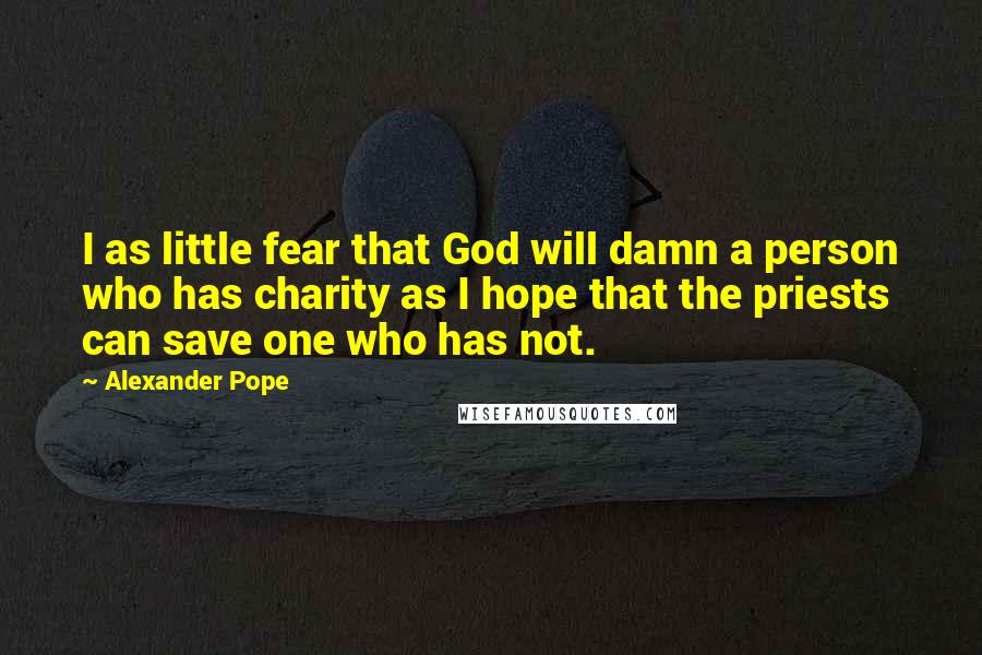 Alexander Pope Quotes: I as little fear that God will damn a person who has charity as I hope that the priests can save one who has not.