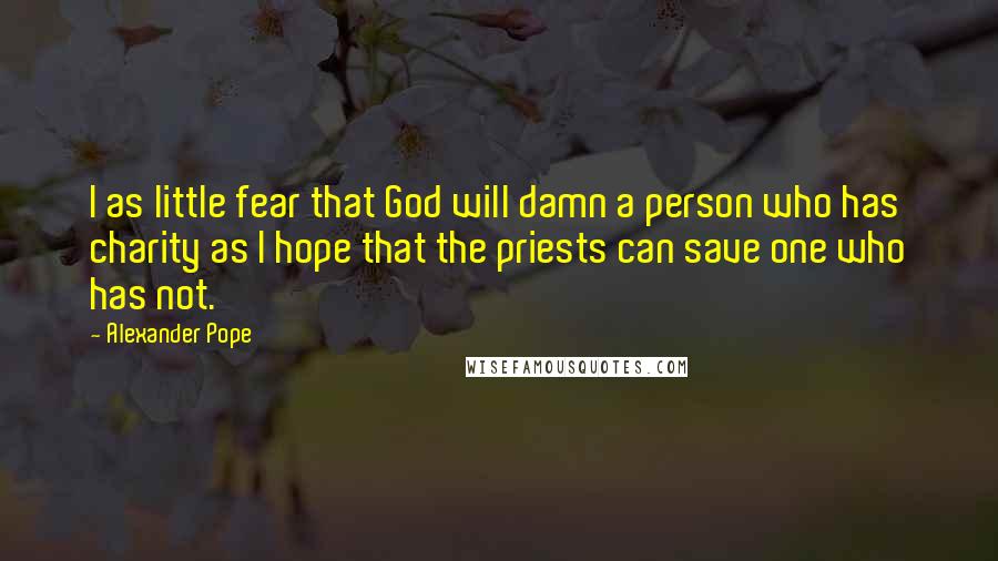 Alexander Pope Quotes: I as little fear that God will damn a person who has charity as I hope that the priests can save one who has not.