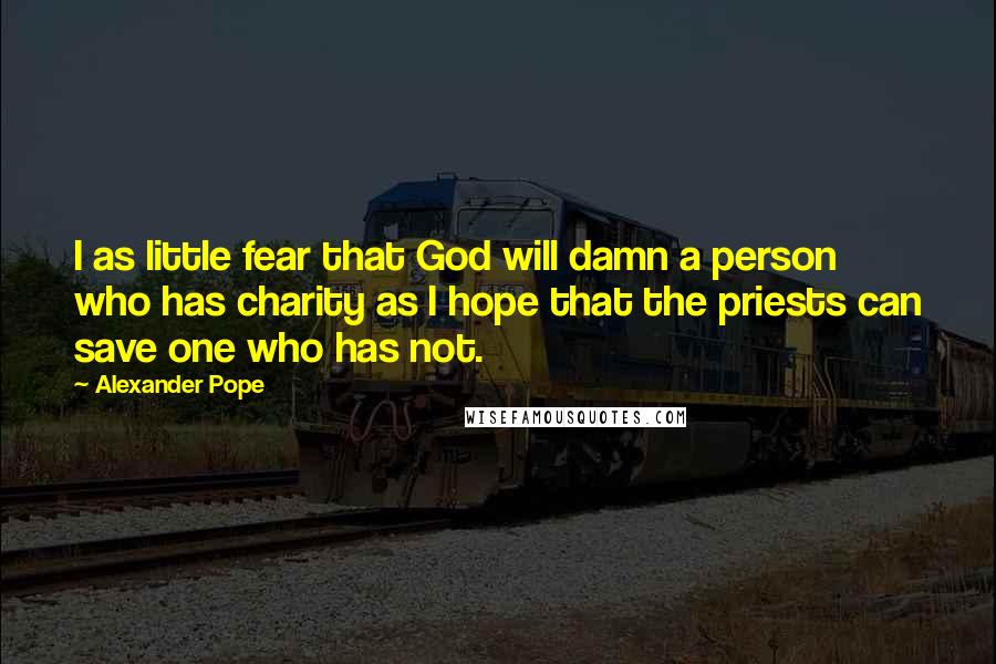 Alexander Pope Quotes: I as little fear that God will damn a person who has charity as I hope that the priests can save one who has not.