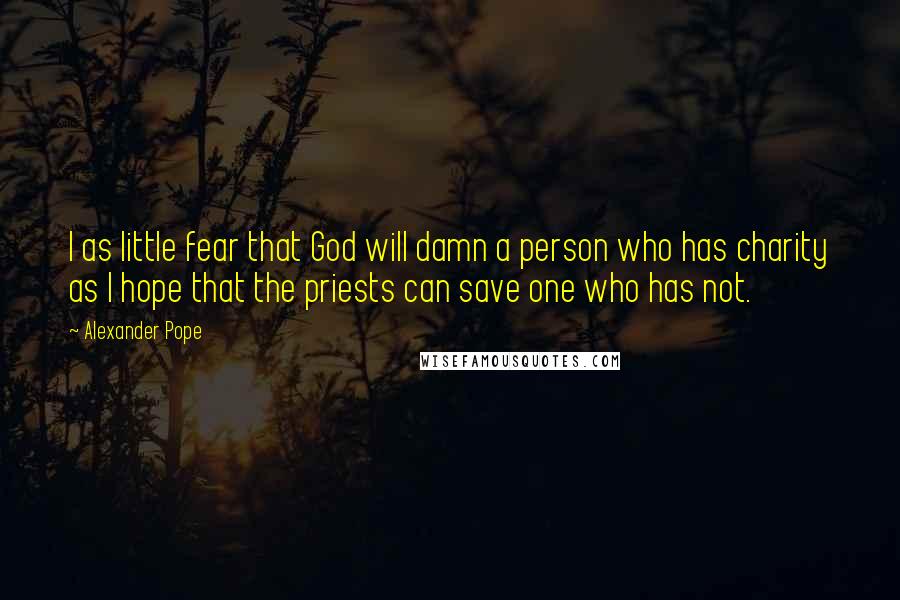 Alexander Pope Quotes: I as little fear that God will damn a person who has charity as I hope that the priests can save one who has not.