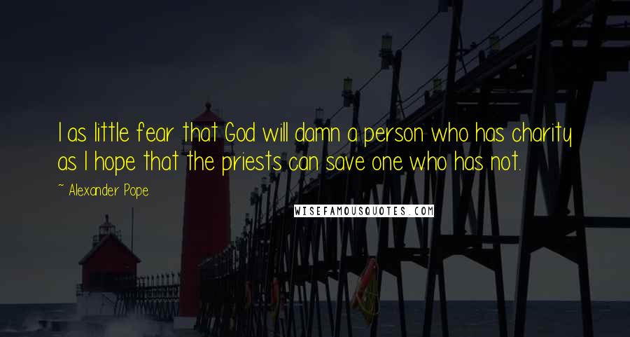 Alexander Pope Quotes: I as little fear that God will damn a person who has charity as I hope that the priests can save one who has not.