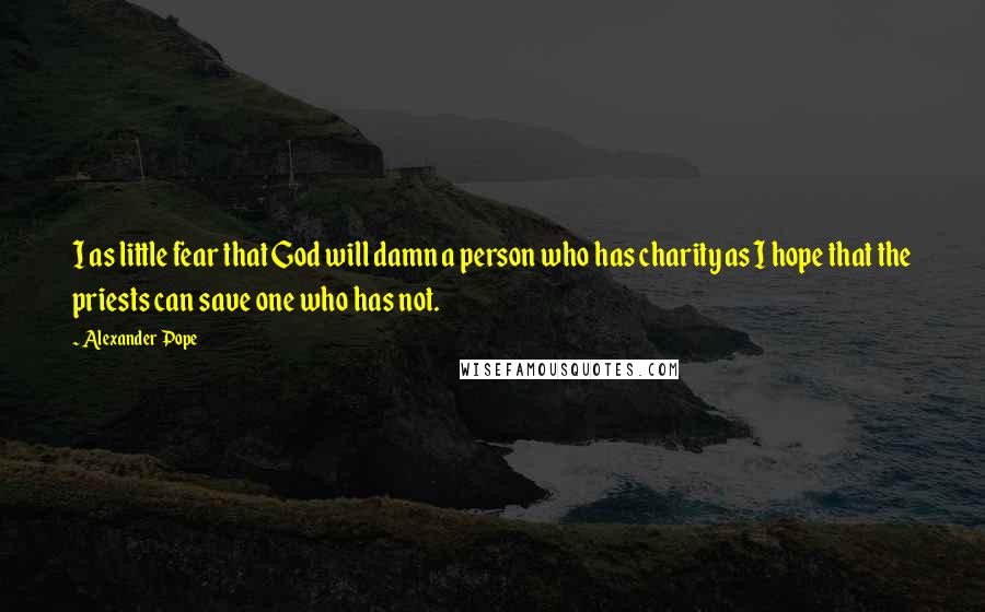 Alexander Pope Quotes: I as little fear that God will damn a person who has charity as I hope that the priests can save one who has not.