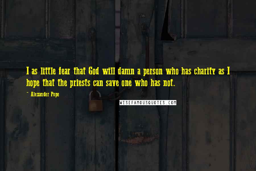 Alexander Pope Quotes: I as little fear that God will damn a person who has charity as I hope that the priests can save one who has not.