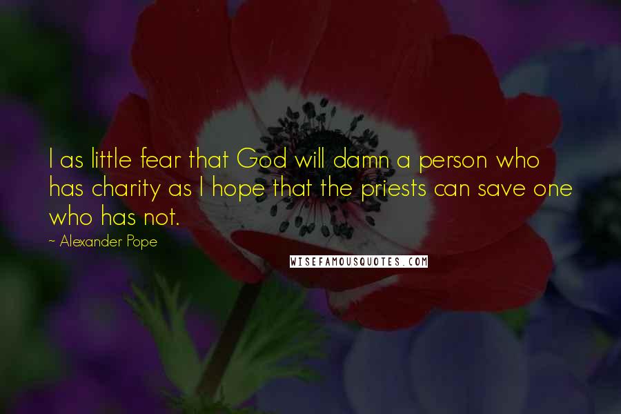 Alexander Pope Quotes: I as little fear that God will damn a person who has charity as I hope that the priests can save one who has not.