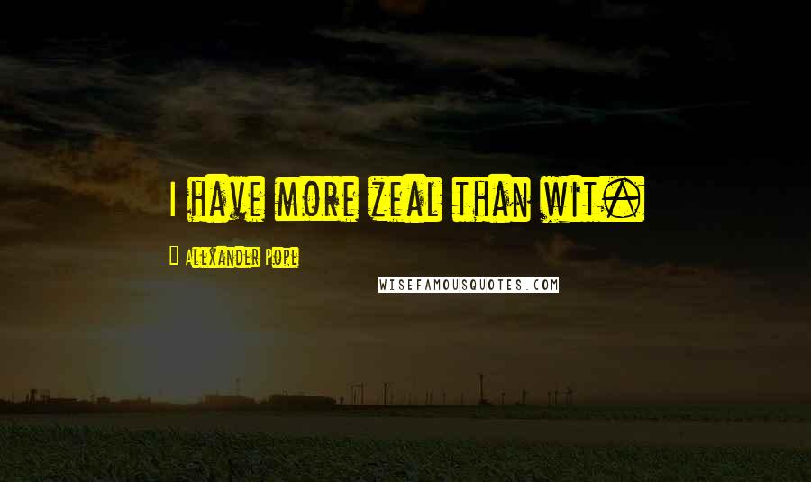 Alexander Pope Quotes: I have more zeal than wit.