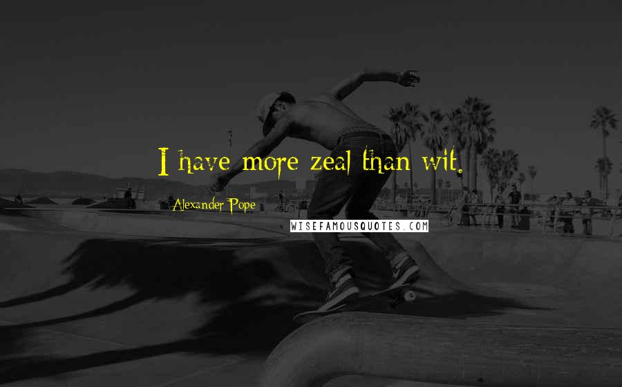 Alexander Pope Quotes: I have more zeal than wit.