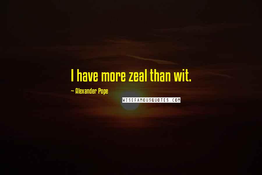 Alexander Pope Quotes: I have more zeal than wit.