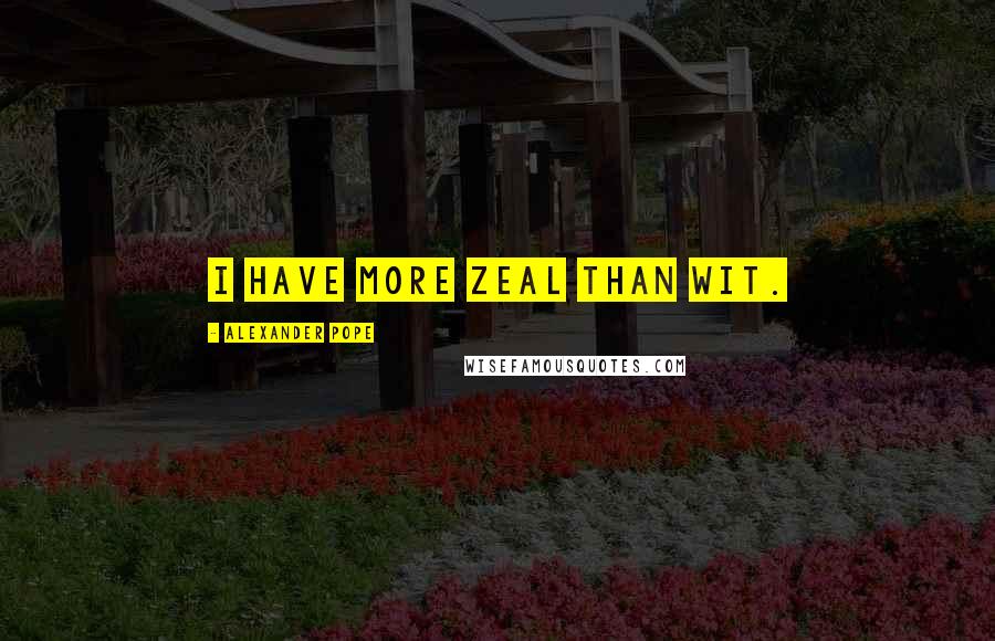 Alexander Pope Quotes: I have more zeal than wit.