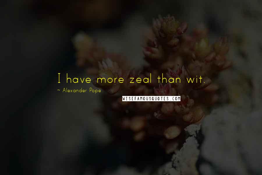 Alexander Pope Quotes: I have more zeal than wit.