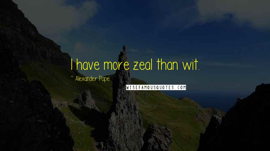 Alexander Pope Quotes: I have more zeal than wit.