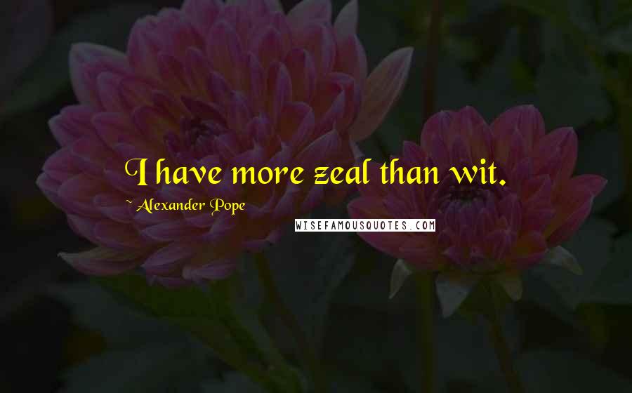 Alexander Pope Quotes: I have more zeal than wit.