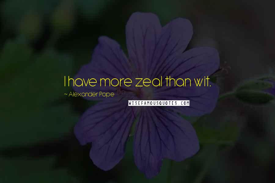 Alexander Pope Quotes: I have more zeal than wit.