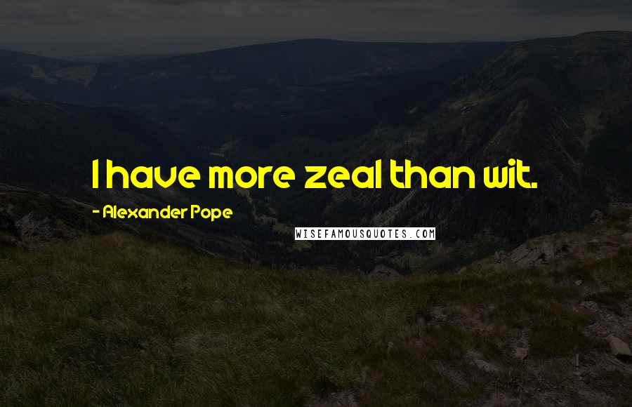 Alexander Pope Quotes: I have more zeal than wit.