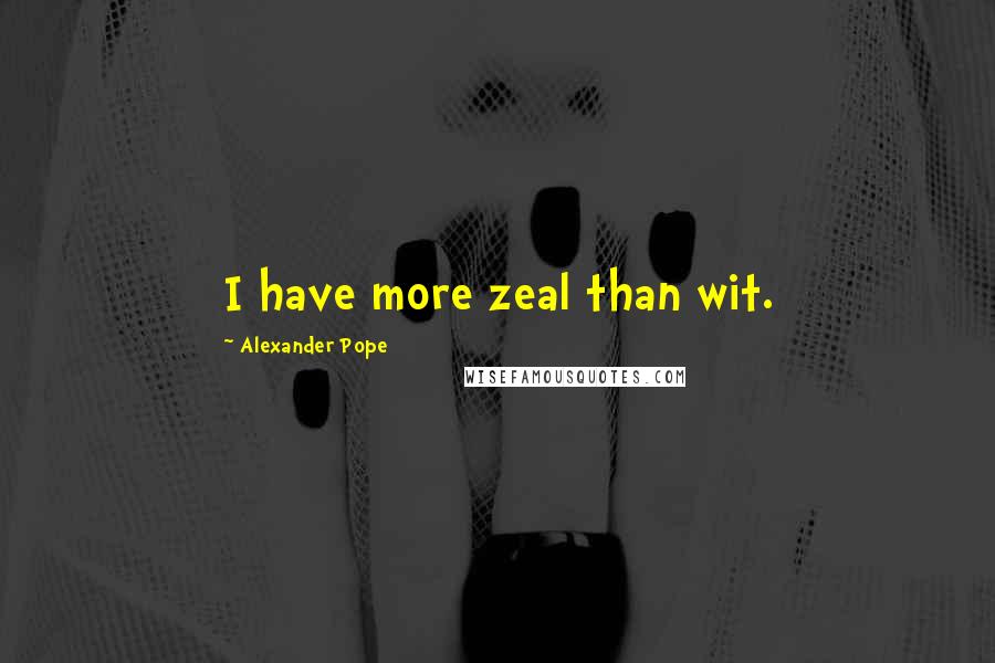 Alexander Pope Quotes: I have more zeal than wit.