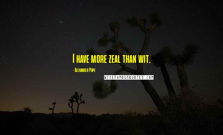 Alexander Pope Quotes: I have more zeal than wit.