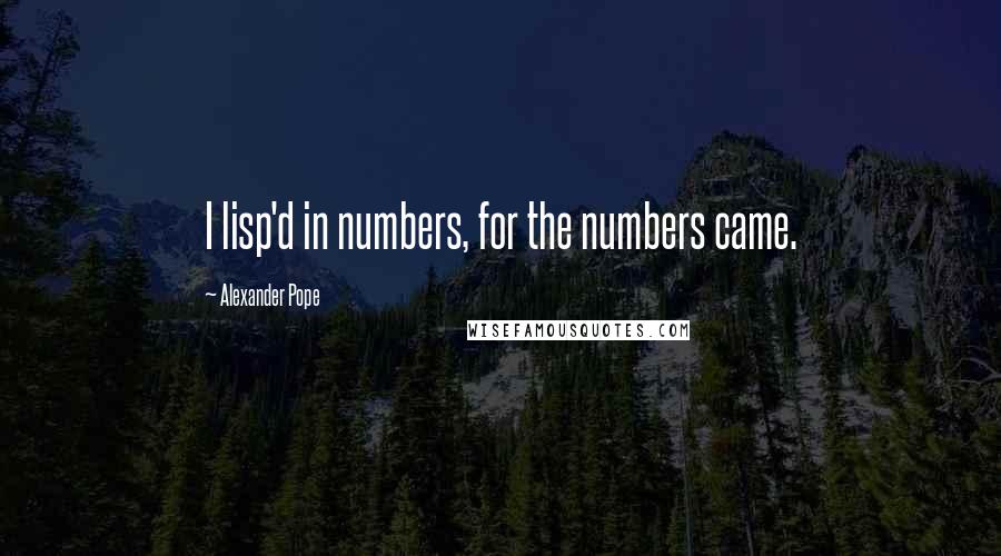 Alexander Pope Quotes: I lisp'd in numbers, for the numbers came.