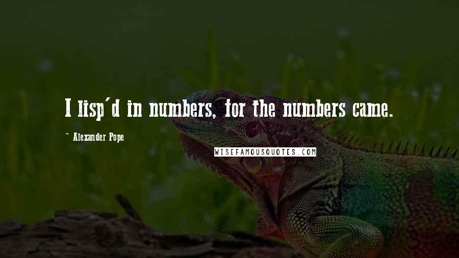 Alexander Pope Quotes: I lisp'd in numbers, for the numbers came.