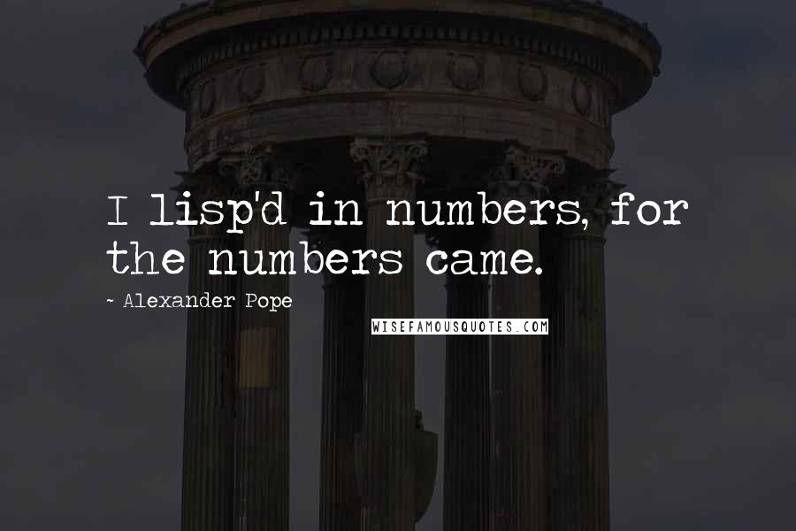 Alexander Pope Quotes: I lisp'd in numbers, for the numbers came.