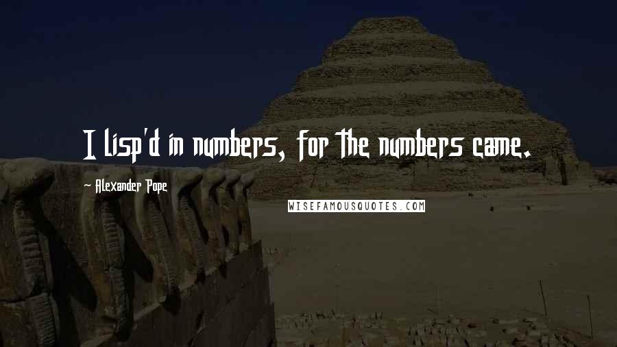 Alexander Pope Quotes: I lisp'd in numbers, for the numbers came.