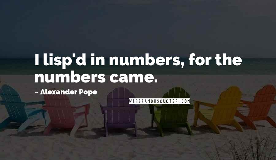 Alexander Pope Quotes: I lisp'd in numbers, for the numbers came.