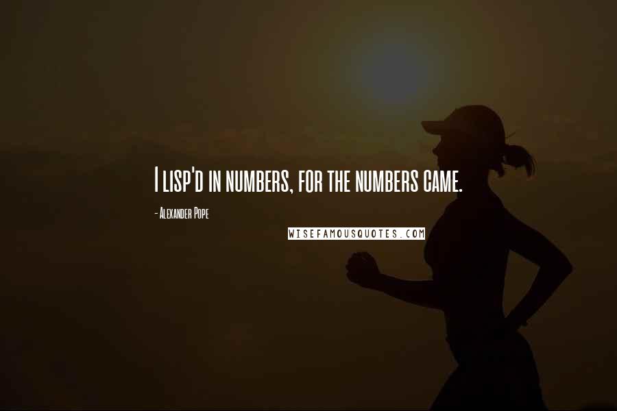 Alexander Pope Quotes: I lisp'd in numbers, for the numbers came.