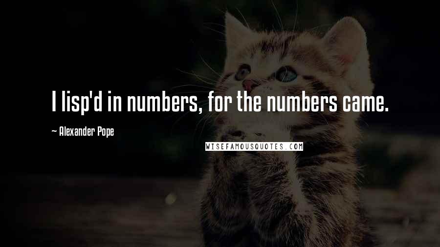 Alexander Pope Quotes: I lisp'd in numbers, for the numbers came.