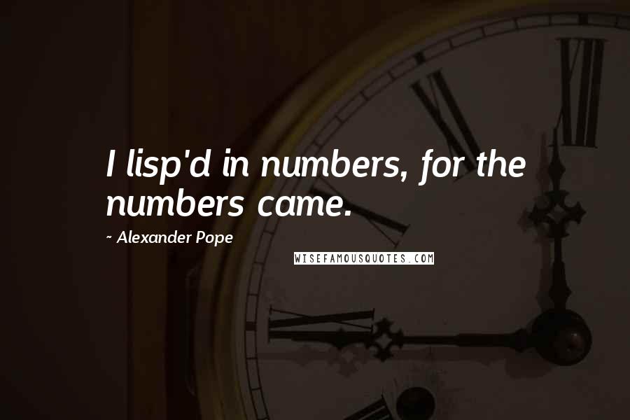 Alexander Pope Quotes: I lisp'd in numbers, for the numbers came.