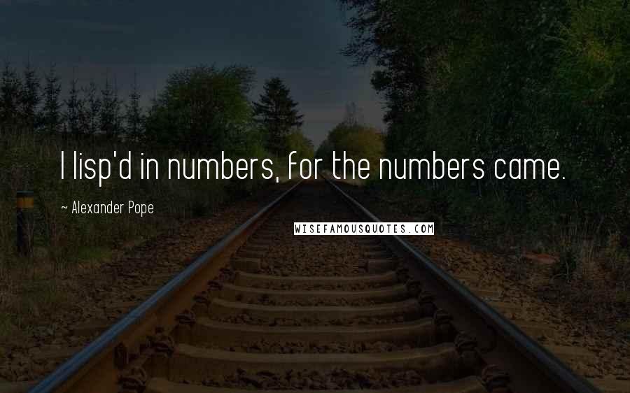 Alexander Pope Quotes: I lisp'd in numbers, for the numbers came.