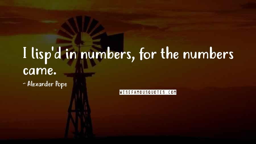 Alexander Pope Quotes: I lisp'd in numbers, for the numbers came.