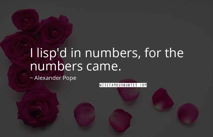 Alexander Pope Quotes: I lisp'd in numbers, for the numbers came.