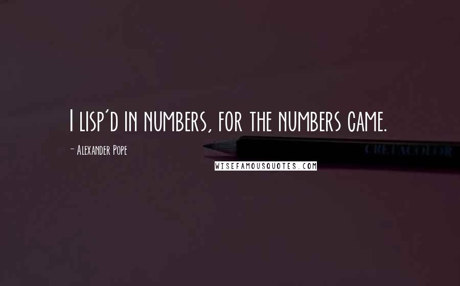 Alexander Pope Quotes: I lisp'd in numbers, for the numbers came.