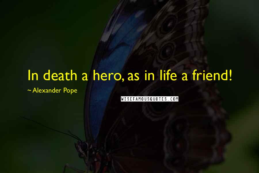 Alexander Pope Quotes: In death a hero, as in life a friend!