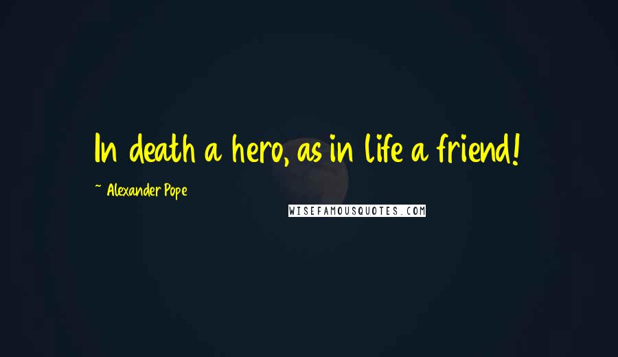 Alexander Pope Quotes: In death a hero, as in life a friend!