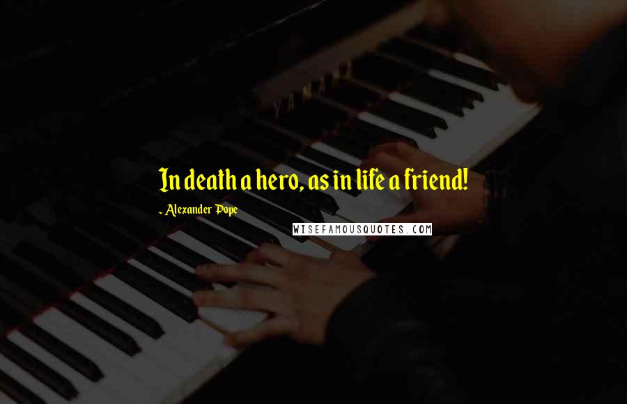 Alexander Pope Quotes: In death a hero, as in life a friend!