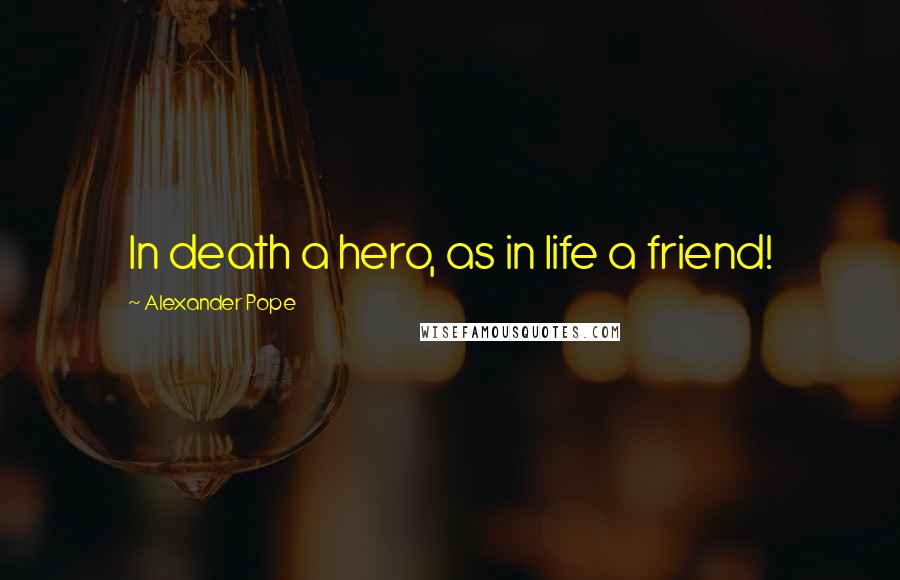 Alexander Pope Quotes: In death a hero, as in life a friend!