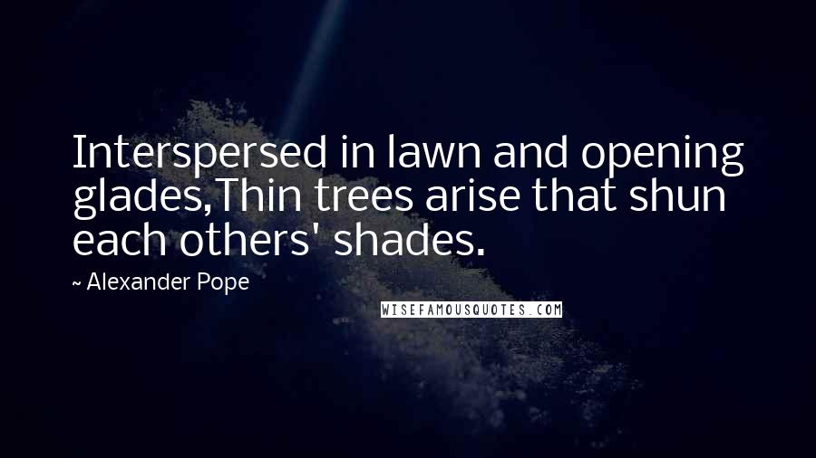 Alexander Pope Quotes: Interspersed in lawn and opening glades,Thin trees arise that shun each others' shades.