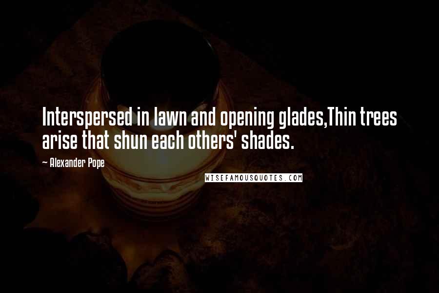 Alexander Pope Quotes: Interspersed in lawn and opening glades,Thin trees arise that shun each others' shades.