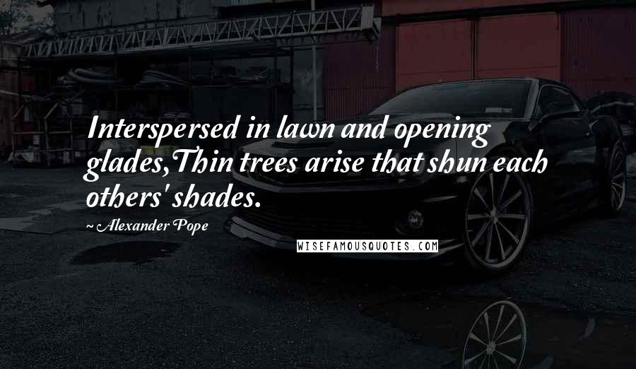 Alexander Pope Quotes: Interspersed in lawn and opening glades,Thin trees arise that shun each others' shades.