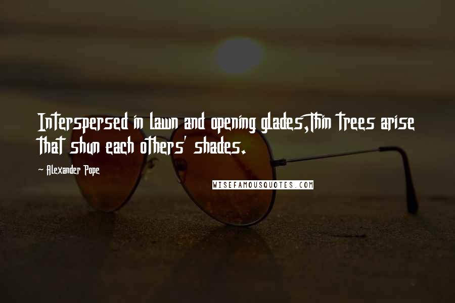 Alexander Pope Quotes: Interspersed in lawn and opening glades,Thin trees arise that shun each others' shades.