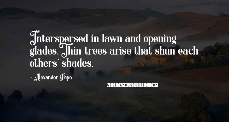 Alexander Pope Quotes: Interspersed in lawn and opening glades,Thin trees arise that shun each others' shades.