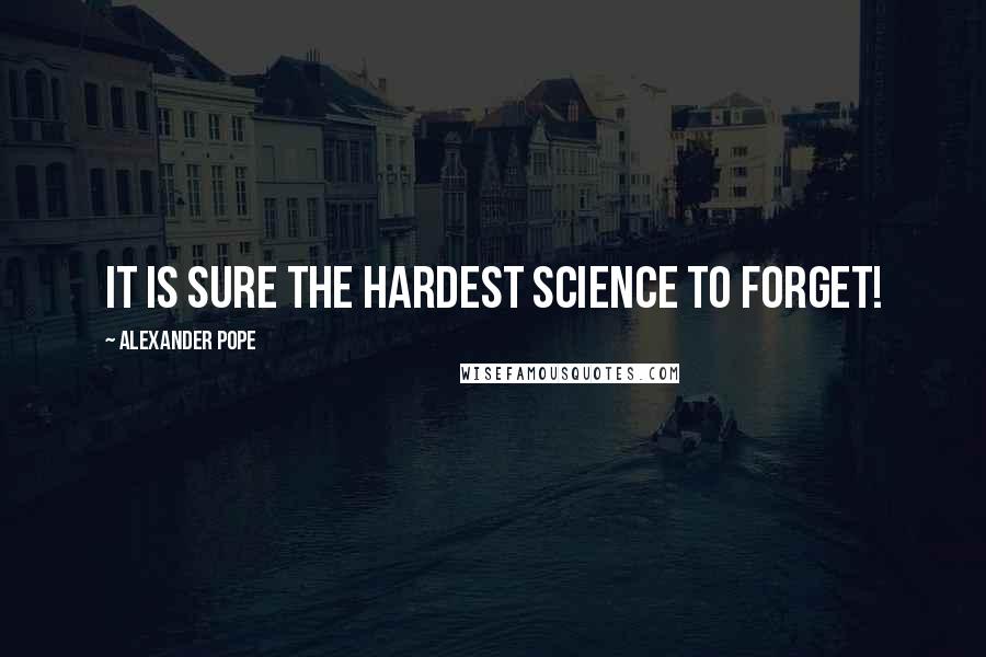 Alexander Pope Quotes: It is sure the hardest science to forget!