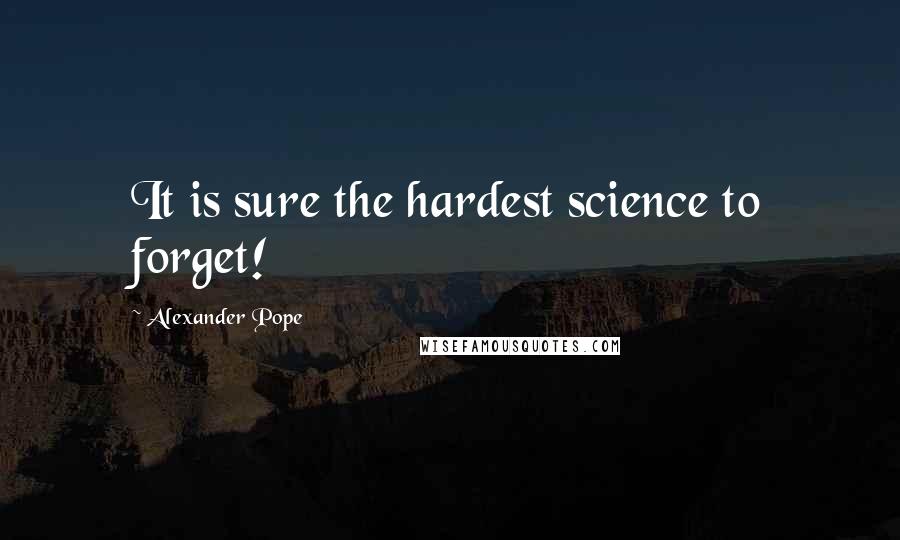 Alexander Pope Quotes: It is sure the hardest science to forget!