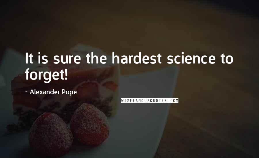 Alexander Pope Quotes: It is sure the hardest science to forget!