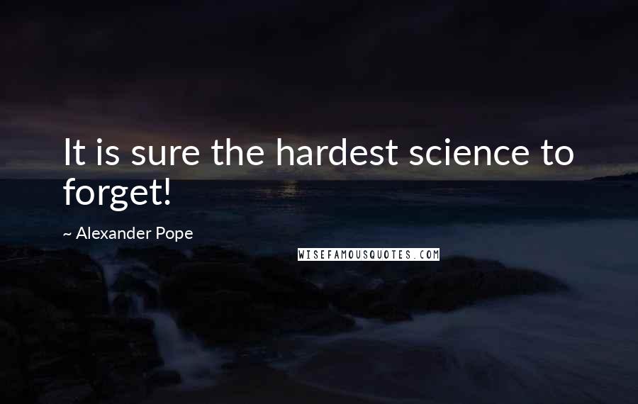 Alexander Pope Quotes: It is sure the hardest science to forget!