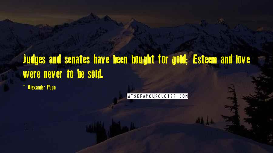 Alexander Pope Quotes: Judges and senates have been bought for gold; Esteem and love were never to be sold.