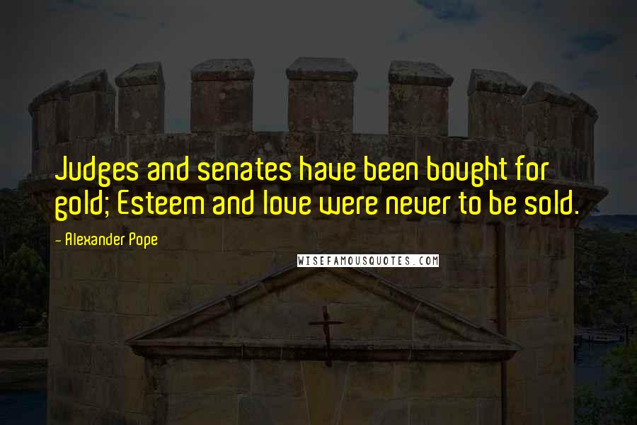 Alexander Pope Quotes: Judges and senates have been bought for gold; Esteem and love were never to be sold.