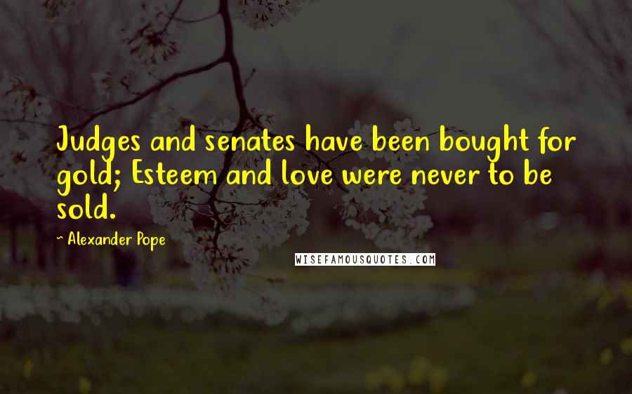 Alexander Pope Quotes: Judges and senates have been bought for gold; Esteem and love were never to be sold.